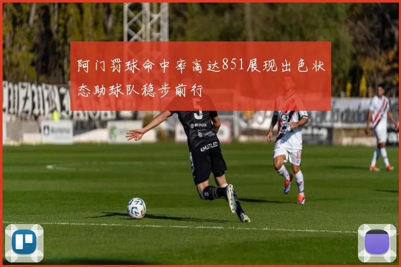 阿门罚球命中率高达851展现出色状态助球队稳步前行