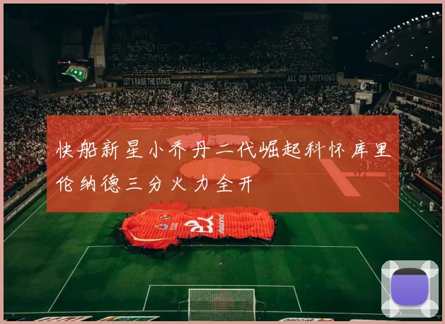 快船新星小乔丹二代崛起科怀库里伦纳德三分火力全开