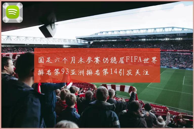 国足六个月未参赛仍稳居FIFA世界排名第93亚洲排名第14引发关注